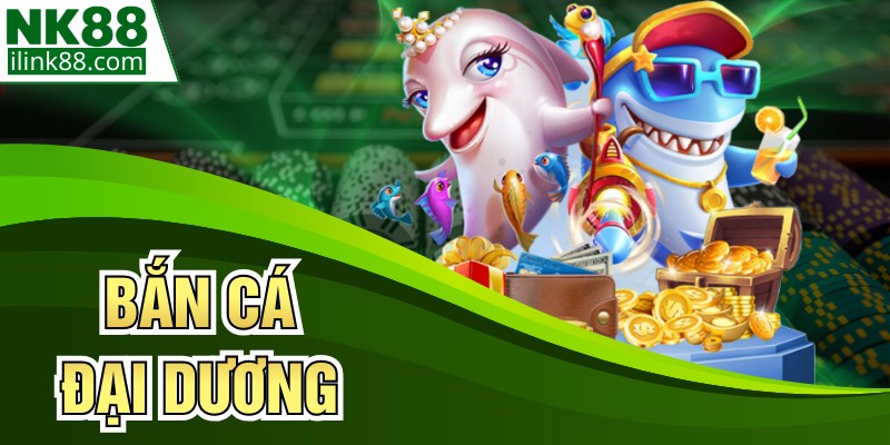 Bắn Cá Đại Dương - Game Giải Trí Đỉnh Cao Tại NK88