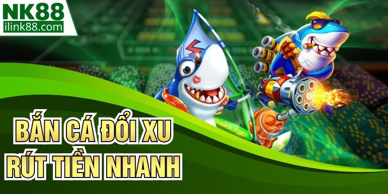 Bắn Cá Đổi Xu Rút Tiền Nhanh - Sân Chơi Uy Tín Nhất 2026