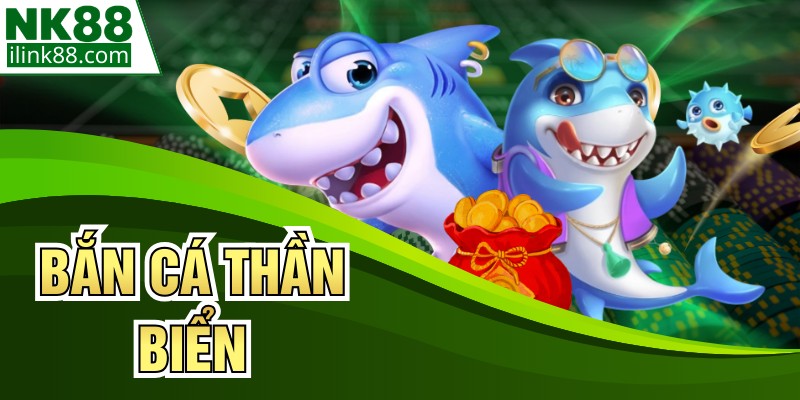 Bắn Cá Thần Biển - Trải Nghiệm Giải Trí Đỉnh Cao Tại NK88