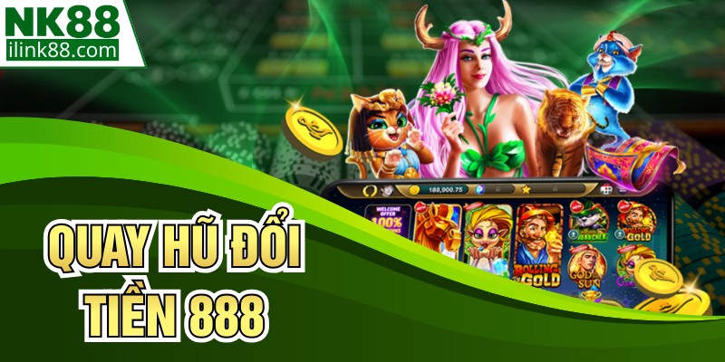 Quay Hũ Đổi Tiền 888 - Điểm Đến Giải Trí Hấp Dẫn Tại NK88